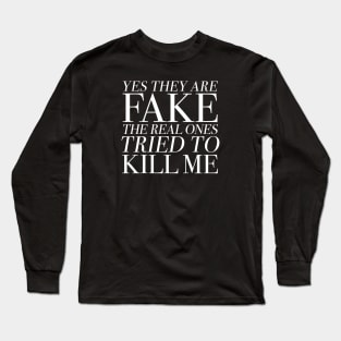 Yes They Are FAKE The Real Ones Tried to KILL ME Long Sleeve T-Shirt